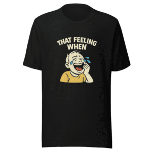 That Feeling When T-Shirt Comedy Gold Relatable Mood