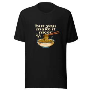 But You Make It Nicer Noodles T-Shirt