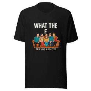 What The F Friends About T-Shirt