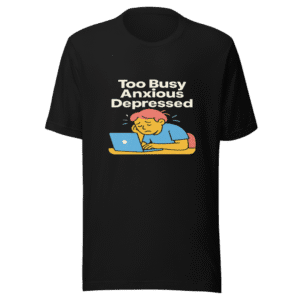 Too Busy Anxious Depressed Trendy T-Shirt