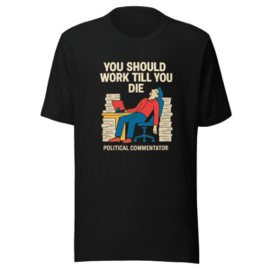 Work Till You Die Political Commentator T-Shirt
