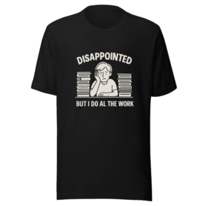 Disappointed But I Do All The Work T-Shirt
