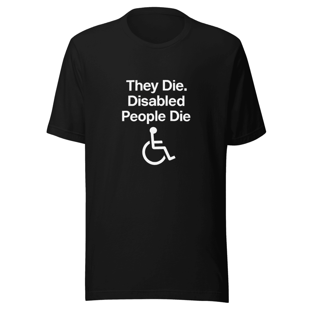 They Die Disabled People Die T-Shirt