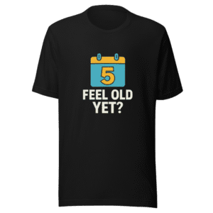 5 Years Ago Feel Old Yet T-Shirt