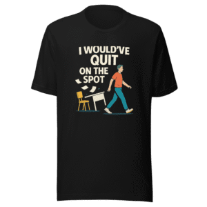 I Would've Quit On The Spot Viral Tee