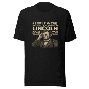 People Were Saying It T-Shirt Abraham Lincoln