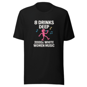 8 Drinks Deep 2000s White Women Music Tee