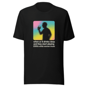 8 Drinks Deep 2000s White Women Music T-Shirt