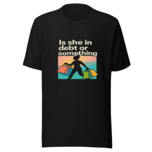Is She In Debt Funny T-Shirt