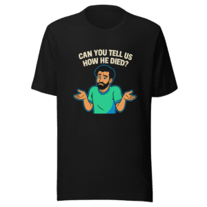 Can You Tell Us How He Died T-Shirt
