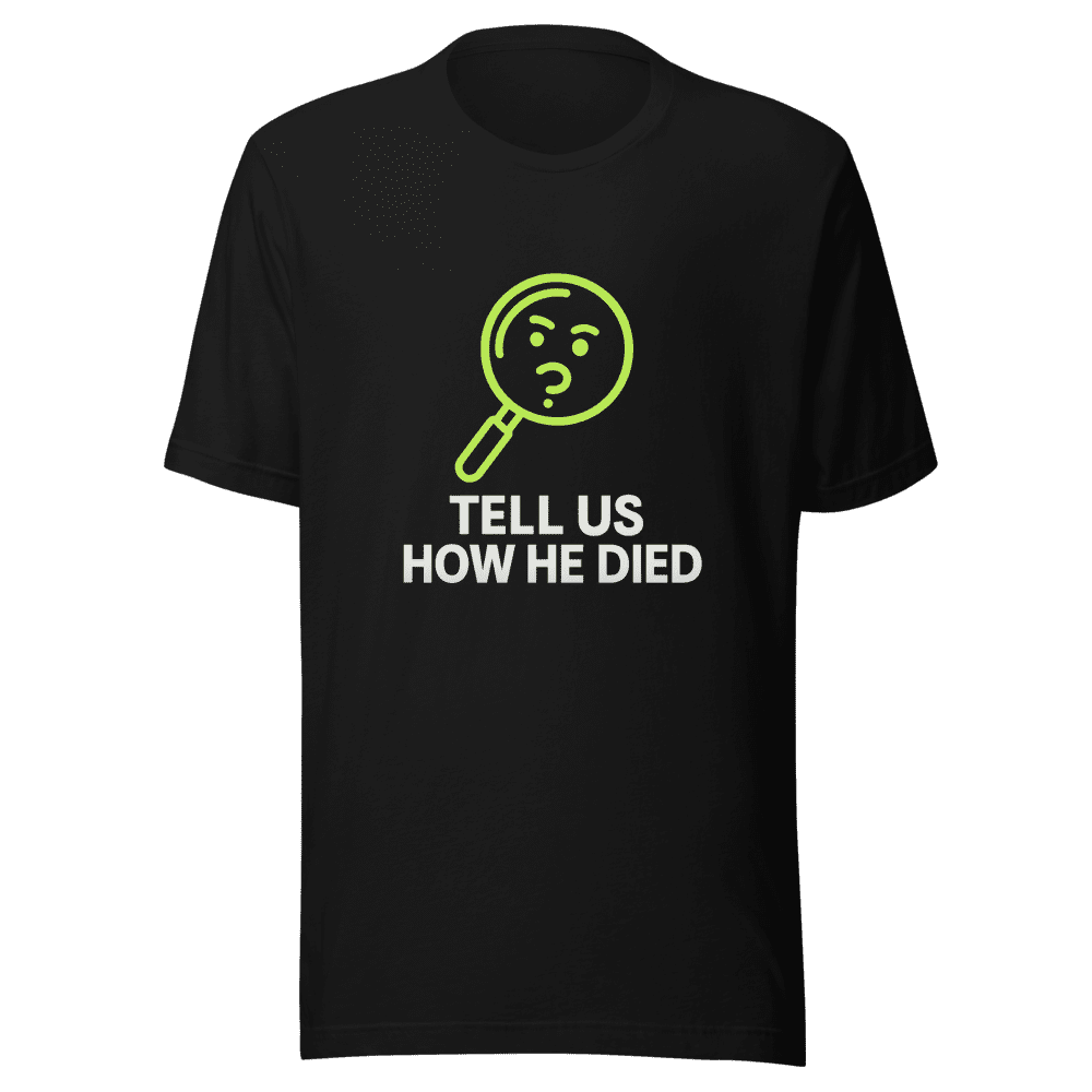 Tell Us How He Died T-Shirt Viral Sarcasm Tee
