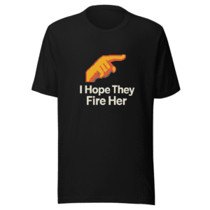 I Hope They Fire Her Trendy Sarcastic T-Shirt
