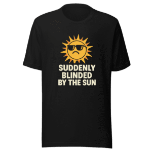 Blinded by the Sun Funny Viral T-Shirt