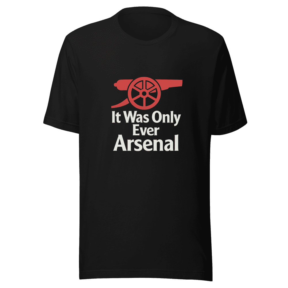 It Was Only Ever Arsenal T-Shirt