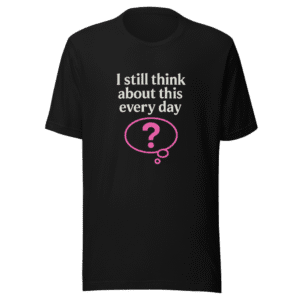 I Still Think About This Trendy T-Shirt