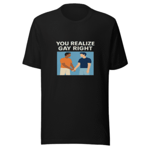 You Realize Gay Right Viral Tweet T-Shirt