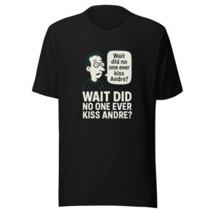 Wait Did No One Kiss Andre T-Shirt
