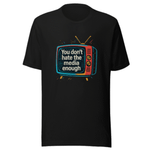 You Dont Hate The Media Enough T-Shirt