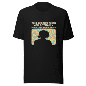 Backstory Justifies Behavior Trendy Tee