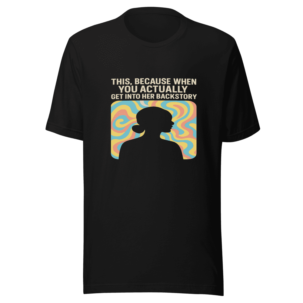 Backstory Justifies Behavior Trendy Tee