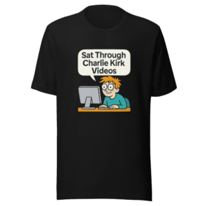 Sat Through Charlie Kirk Videos T-Shirt