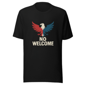 No Welcome T-Shirt - America First Immigration