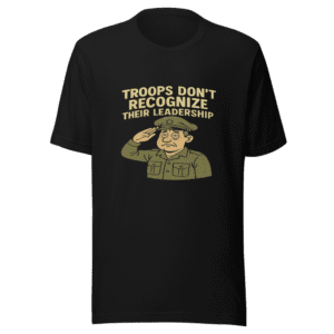 Troops Don't Recognize Leadership Military Humor Tee