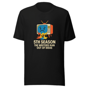 5th Season TV Show Writers Ran Out Ideas Tee