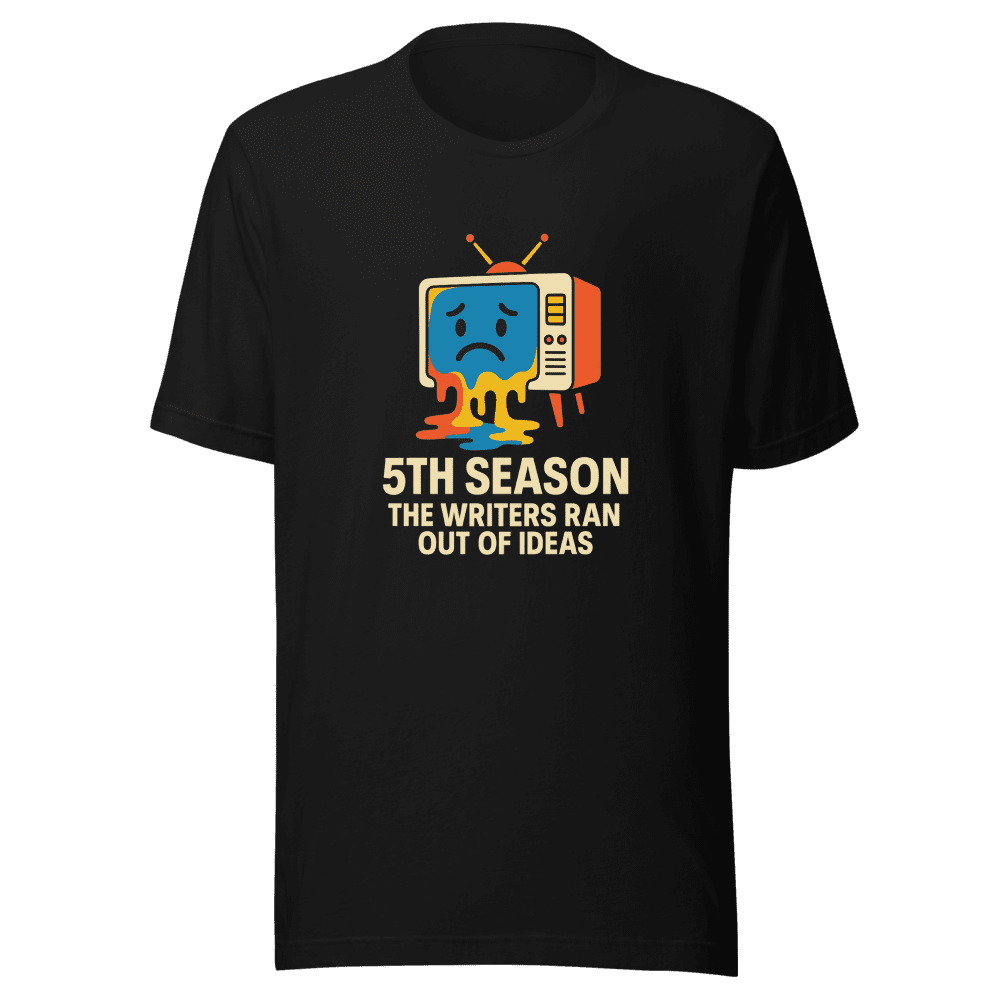 5th Season TV Show Writers Ran Out Ideas Tee