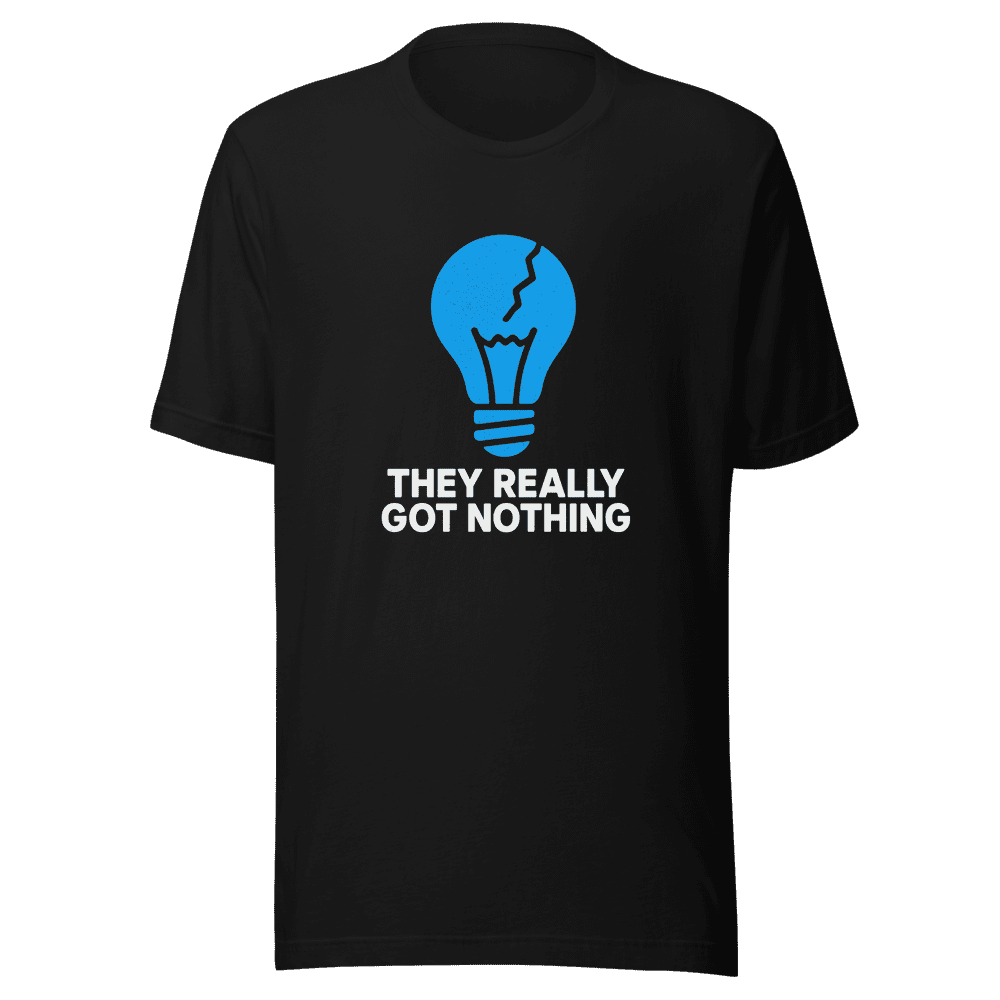 They Really Got Nothing Graphic T-Shirt