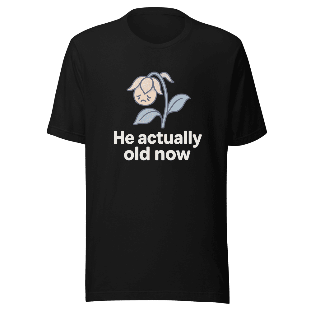 He Actually Old Now Trendy Comfort Tee