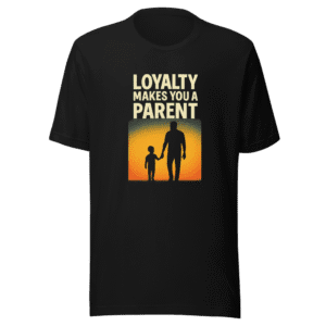 Loyalty Makes You a Parent T-Shirt