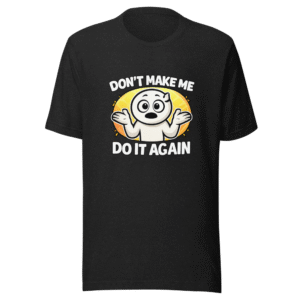 Don't Make Me Do It Again Funny Meme T-Shirt