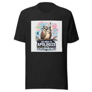We Need To Apologize To The Schizophrenics Tee