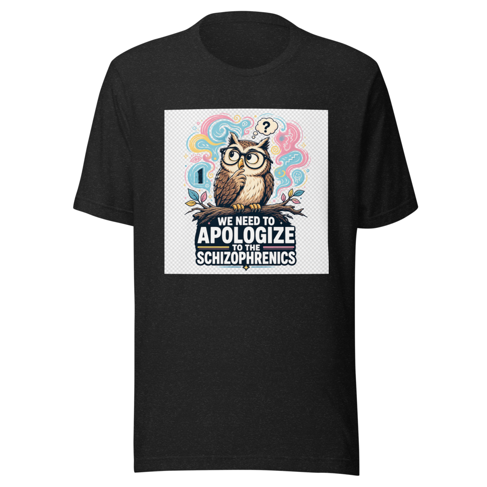 We Need To Apologize To The Schizophrenics Tee