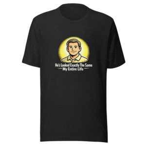 Forever Young Tee: He's Looked The Same My Whole Life