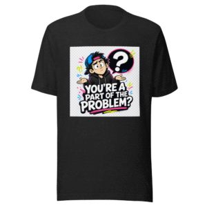 You're Part of the Problem? Funny Statement Tee