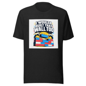 I Woulda Built That Wall Too Tee