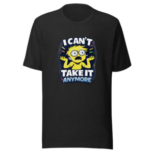 I Can't Take It Anymore Funny Meme T-Shirt