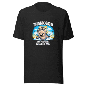 Thank God My Feet Are Killing Me Funny Meme T-Shirt