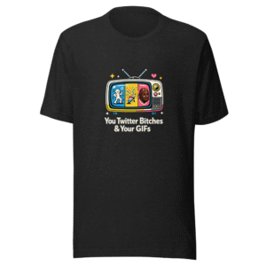 You Twitter Bitches & Your GIFs Tee