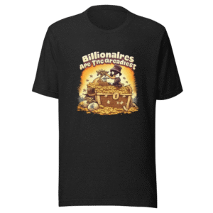 Greediest People Billionaire Quote T-Shirt