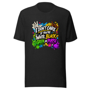 I Don't Care If You're White Black Green or Purple Shirt