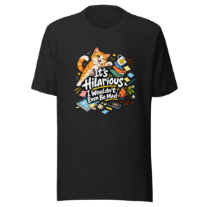 It's Hilarious I Wouldn't Even Be Mad T-Shirt