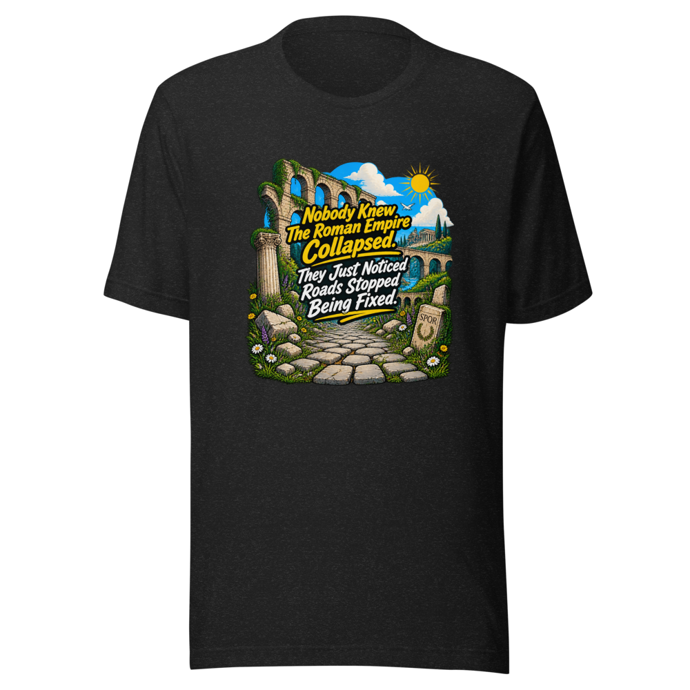 Roman Empire Roads Stopped Being Fixed Tee