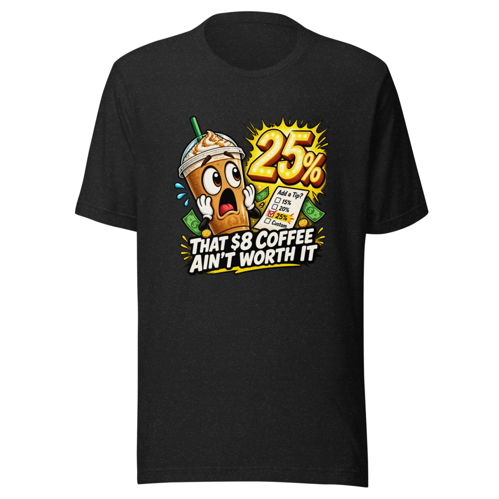 That $8 Coffee Ain't Worth It Tee