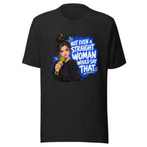 Not Even a Straight Woman Would Say That Tee