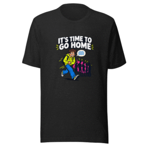 Time To Go Home Funny Shit Happens T-Shirt