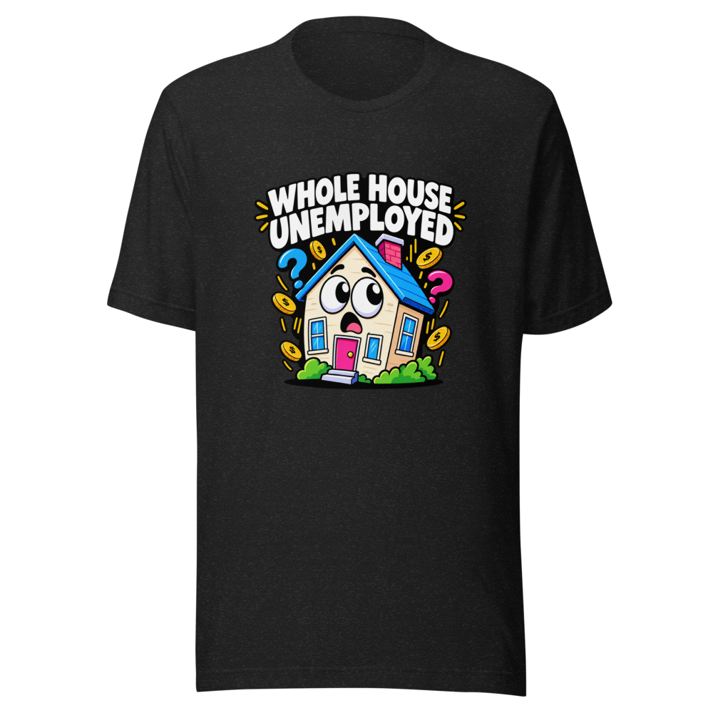 Whole House Unemployed Funny Meme T-Shirt