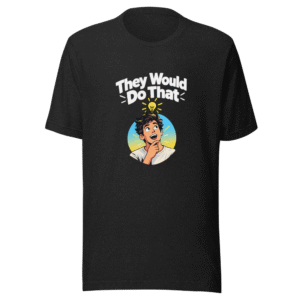 They Would Do That Funny Quote T-Shirt